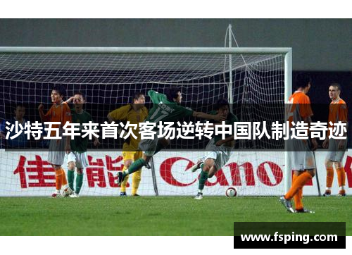 沙特五年来首次客场逆转中国队制造奇迹